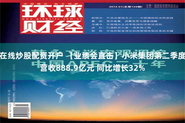 在线炒股配资开户 【业绩会直击】小米集团第二季度营收888.9亿元 同比增长32%