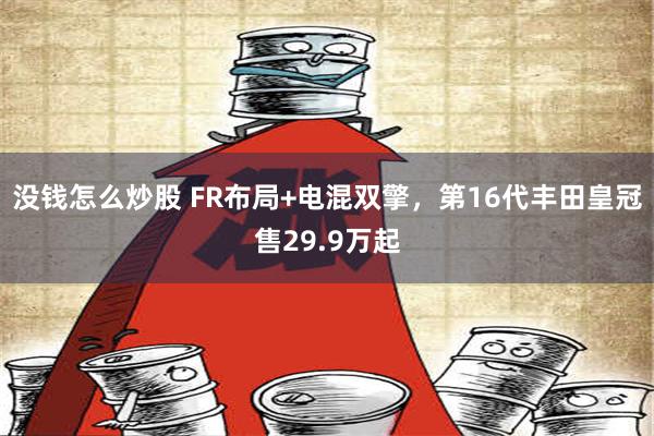 没钱怎么炒股 FR布局+电混双擎，第16代丰田皇冠售29.9万起