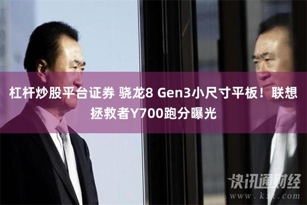 杠杆炒股平台证券 骁龙8 Gen3小尺寸平板！联想拯救者Y700跑分曝光