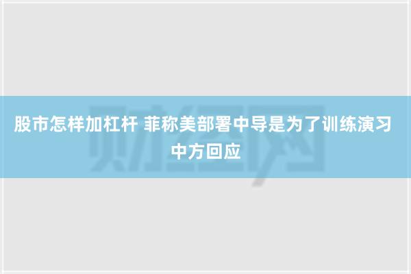 股市怎样加杠杆 菲称美部署中导是为了训练演习 中方回应