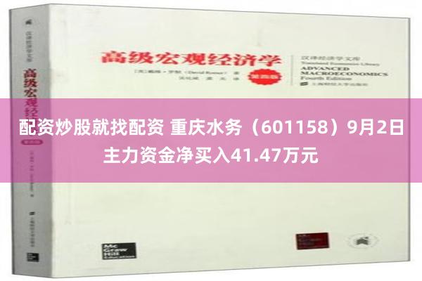 配资炒股就找配资 重庆水务（601158）9月2日主力资金净买入41.47万元