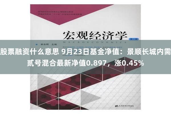 股票融资什么意思 9月23日基金净值：景顺长城内需贰号混合最新净值0.897，涨0.45%