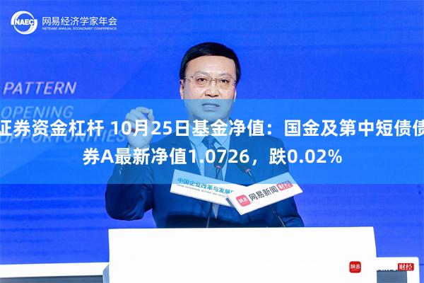 证券资金杠杆 10月25日基金净值：国金及第中短债债券A最新净值1.0726，跌0.02%