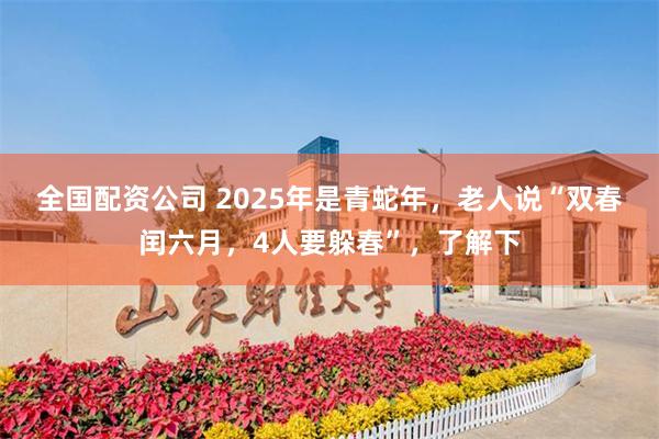 全国配资公司 2025年是青蛇年，老人说“双春闰六月，4人要躲春”，了解下