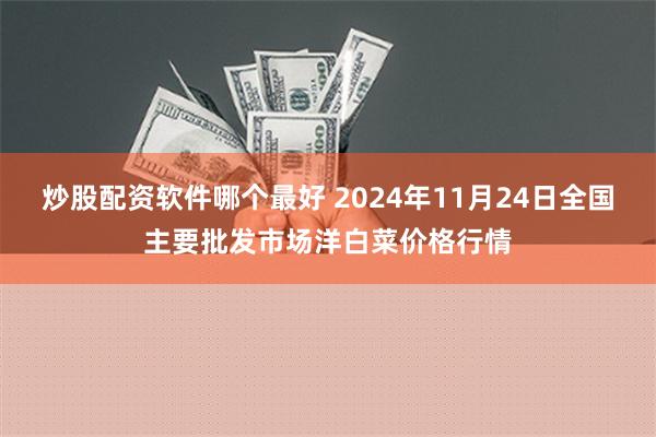 炒股配资软件哪个最好 2024年11月24日全国主要批发市场洋白菜价格行情