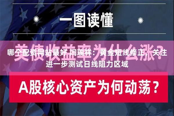 哪个配资网站最好 闫瑞祥：黄金短线修正，关注进一步测试日线阻力区域