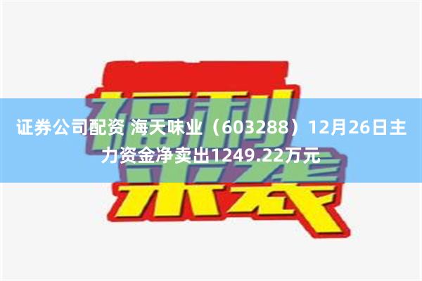 证券公司配资 海天味业（603288）12月26日主力资金净卖出1249.22万元