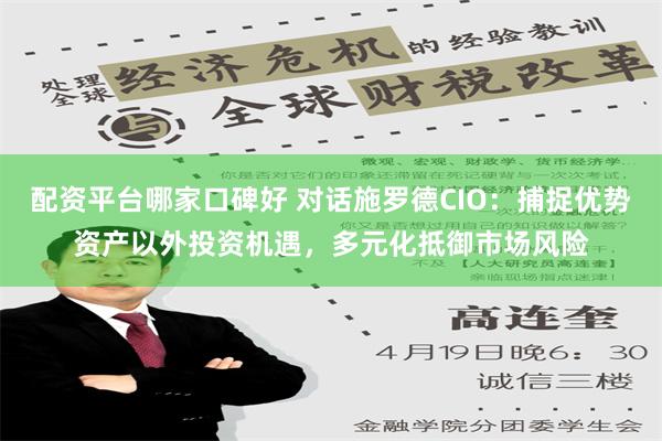 配资平台哪家口碑好 对话施罗德CIO：捕捉优势资产以外投资机遇，多元化抵御市场风险