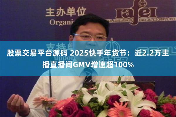 股票交易平台源码 2025快手年货节：近2.2万主播直播间GMV增速超100%