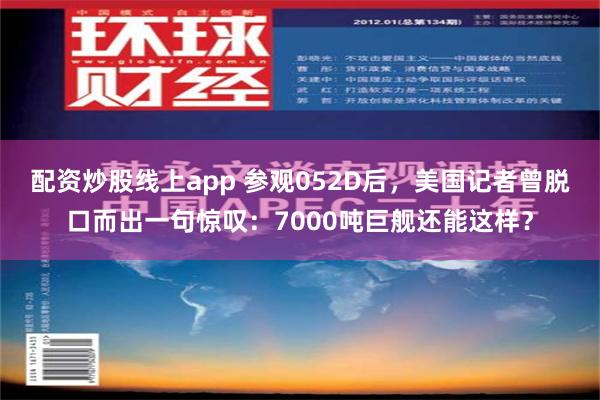 配资炒股线上app 参观052D后，美国记者曾脱口而出一句惊叹：7000吨巨舰还能这样？