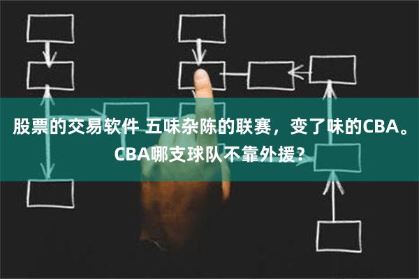 股票的交易软件 五味杂陈的联赛，变了味的CBA。CBA哪支球队不靠外援？