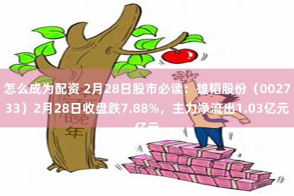 怎么成为配资 2月28日股市必读：雄韬股份（002733）2月28日收盘跌7.88%，主力净流出1.03亿元